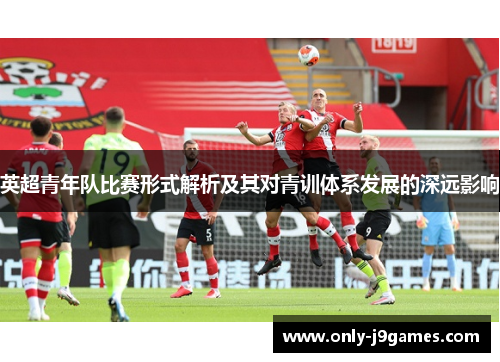 英超青年队比赛形式解析及其对青训体系发展的深远影响