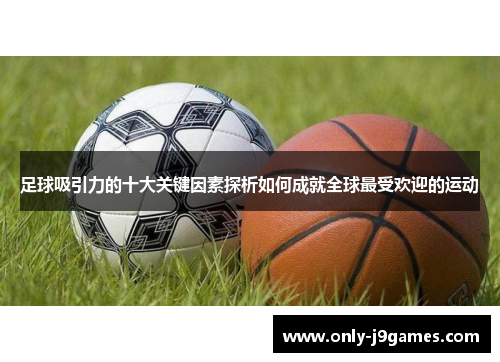 足球吸引力的十大关键因素探析如何成就全球最受欢迎的运动