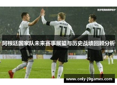 阿根廷国家队未来赛事展望与历史战绩回顾分析
