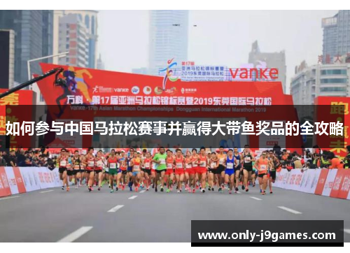 如何参与中国马拉松赛事并赢得大带鱼奖品的全攻略 如何参与中国马拉松赛事并赢得大带鱼奖品的全攻略