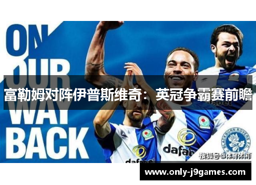 富勒姆对阵伊普斯维奇:英冠争霸赛前瞻 富勒姆对阵伊普斯维奇:英冠争霸赛前瞻
