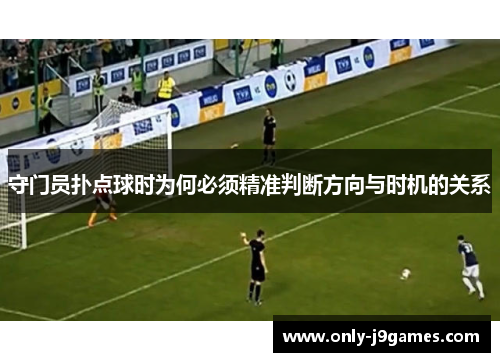 守门员扑点球时为何必须精准判断方向与时机的关系 守门员扑点球时为何必须精准判断方向与时机的关系