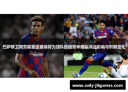 巴萨铁卫阿劳霍重返赛场将为球队防线带来哪些深远影响与积极变化