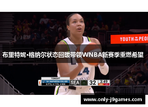 布里特妮·格纳尔状态回暖带领WNBA新赛季重燃希望 布里特妮·格纳尔状态回暖带领WNBA新赛季重燃希望