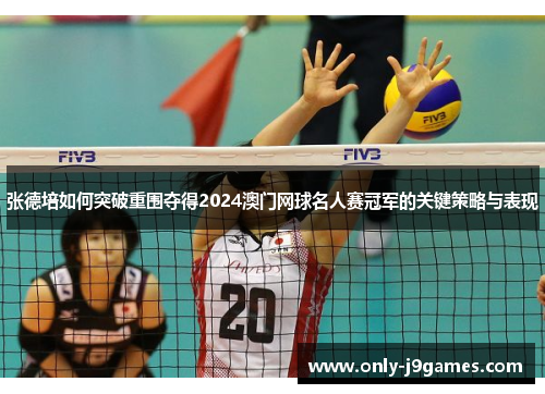 张德培如何突破重围夺得2024澳门网球名人赛冠军的关键策略与表现