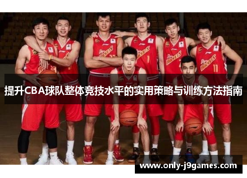 提升CBA球队整体竞技水平的实用策略与训练方法指南 提升CBA球队整体竞技水平的实用策略与训练方法指南