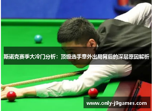 斯诺克赛季大冷门分析:顶级选手意外出局背后的深层原因解析 斯诺克赛季大冷门分析:顶级选手意外出局背后的深层原因解析