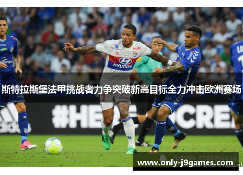 斯特拉斯堡法甲挑战者力争突破新高目标全力冲击欧洲赛场 斯特拉斯堡法甲挑战者力争突破新高目标全力冲击欧洲赛场