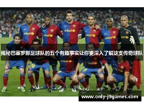 揭秘巴塞罗那足球队的五个有趣事实让你更深入了解这支传奇球队 揭秘巴塞罗那足球队的五个有趣事实让你更深入了解这支传奇球队