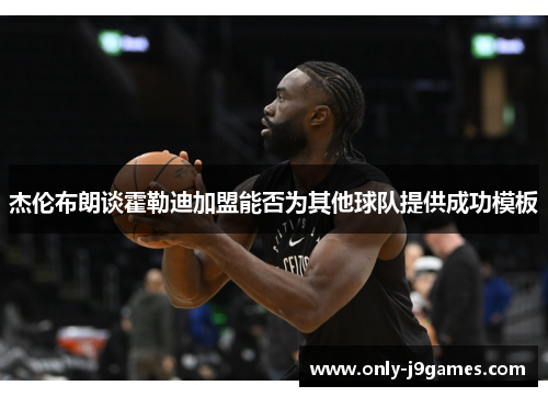 杰伦布朗谈霍勒迪加盟能否为其他球队提供成功模板