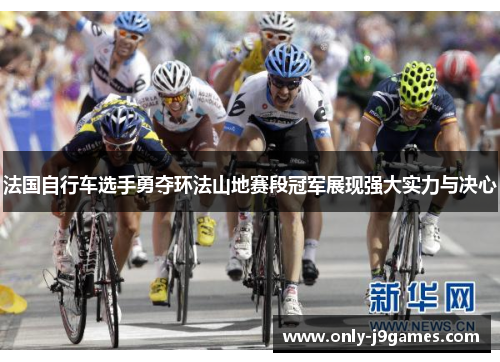 法国自行车选手勇夺环法山地赛段冠军展现强大实力与决心 法国自行车选手勇夺环法山地赛段冠军展现强大实力与决心