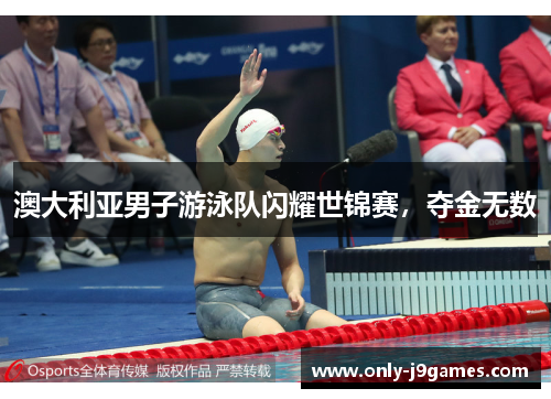 澳大利亚男子游泳队闪耀世锦赛,夺金无数 澳大利亚男子游泳队闪耀世锦赛,夺金无数
