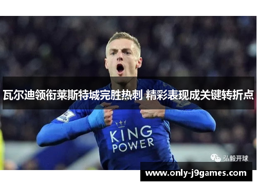 瓦尔迪领衔莱斯特城完胜热刺 精彩表现成关键转折点 瓦尔迪领衔莱斯特城完胜热刺 精彩表现成关键转折点