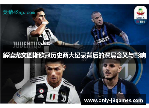 解读尤文图斯欧冠历史两大纪录背后的深层含义与影响