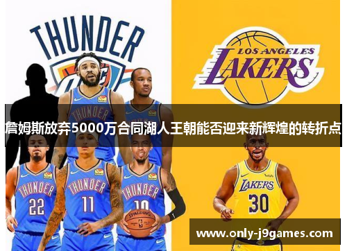 詹姆斯放弃5000万合同湖人王朝能否迎来新辉煌的转折点 詹姆斯放弃5000万合同湖人王朝能否迎来新辉煌的转折点