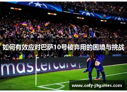 如何有效应对巴萨10号被弃用的困境与挑战