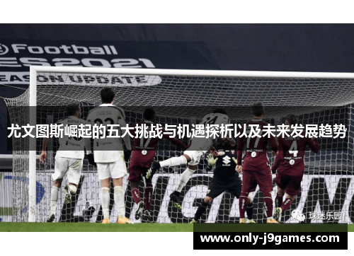 尤文图斯崛起的五大挑战与机遇探析以及未来发展趋势