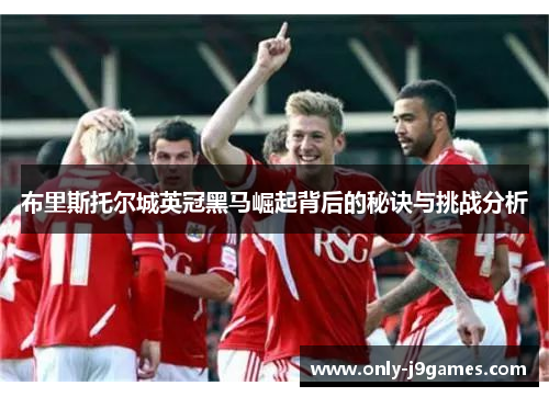 布里斯托尔城英冠黑马崛起背后的秘诀与挑战分析 布里斯托尔城英冠黑马崛起背后的秘诀与挑战分析