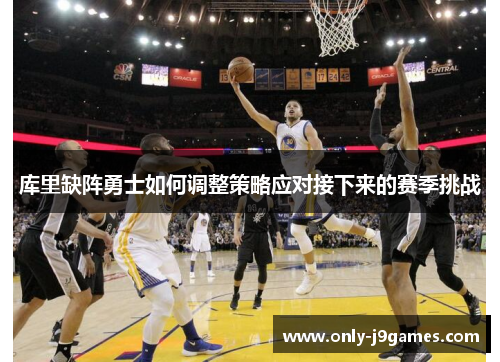 库里缺阵勇士如何调整策略应对接下来的赛季挑战