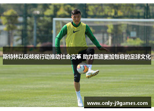斯特林以反歧视行动推动社会变革 助力塑造更加包容的足球文化