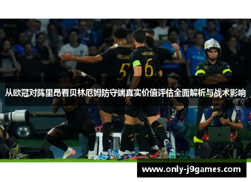从欧冠对阵里昂看贝林厄姆防守端真实价值评估全面解析与战术影响