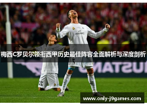 梅西C罗贝尔领衔西甲历史最佳阵容全面解析与深度剖析