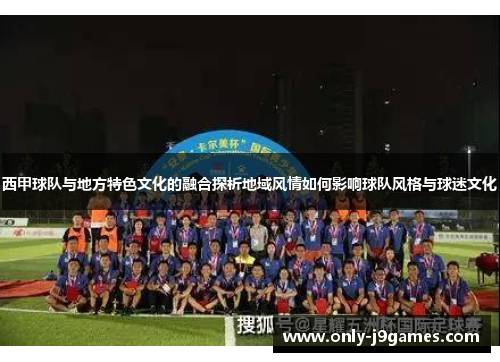 西甲球队与地方特色文化的融合探析地域风情如何影响球队风格与球迷文化 西甲球队与地方特色文化的融合探析地域风情如何影响球队风格与球迷文化