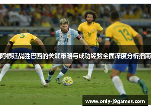 阿根廷战胜巴西的关键策略与成功经验全面深度分析指南