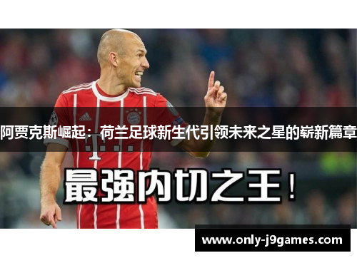阿贾克斯崛起：荷兰足球新生代引领未来之星的崭新篇章