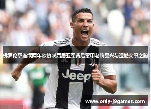 佛罗伦萨连续两年欧协联屈居亚军背后意甲老牌复兴与遗憾交织之路 佛罗伦萨连续两年欧协联屈居亚军背后意甲老牌复兴与遗憾交织之路